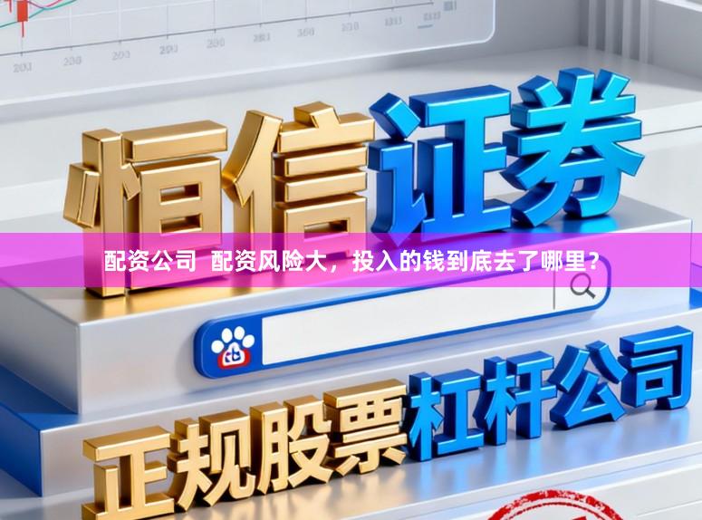 配资公司  配资风险大，投入的钱到底去了哪里？