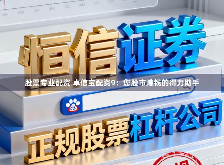 股票专业配资 卓信宝配资9:您股市赚钱的得力助手