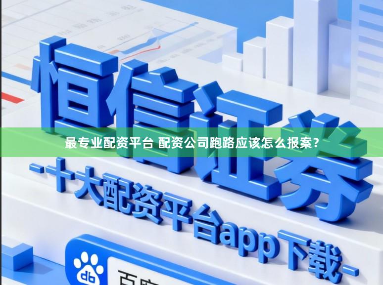最专业配资平台 配资公司跑路应该怎么报案？
