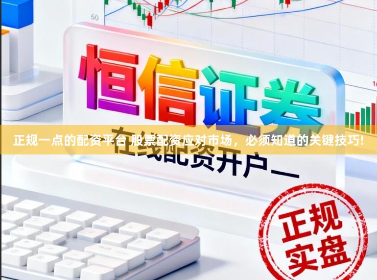 正规一点的配资平台 股票配资应对市场，必须知道的关键技巧!