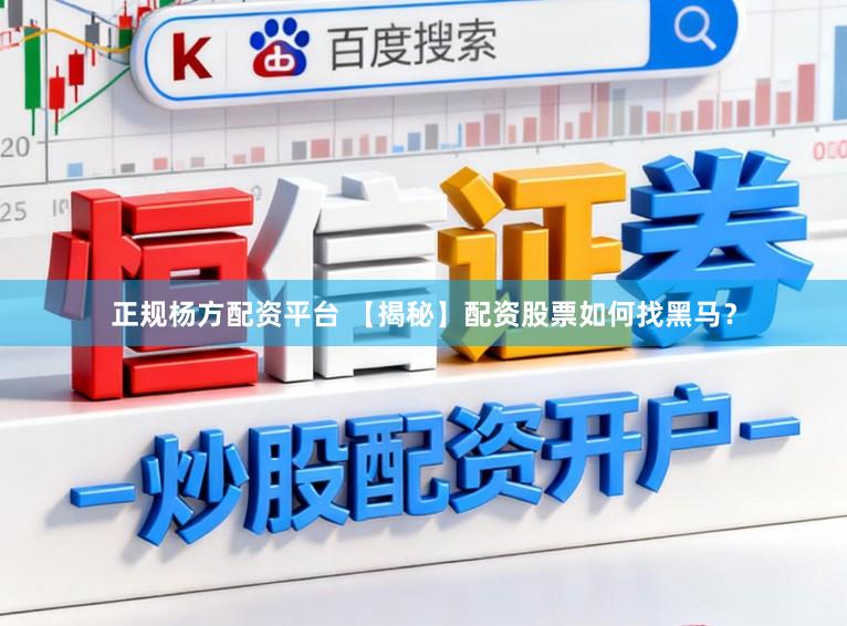 正规杨方配资平台 【揭秘】配资股票如何找黑马？