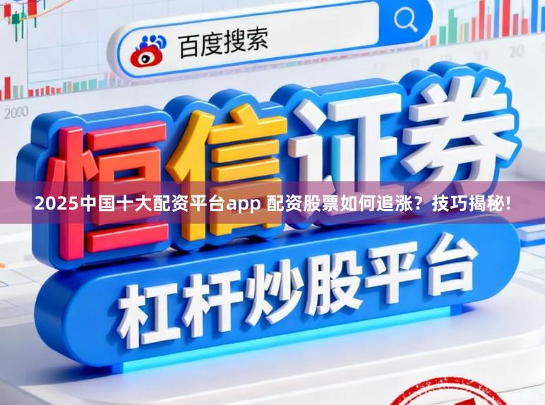 2025中国十大配资平台app 配资股票如何追涨？技巧揭秘!