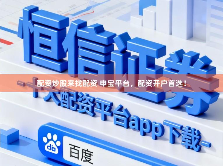 配资炒股来找配资 申宝平台，配资开户首选！