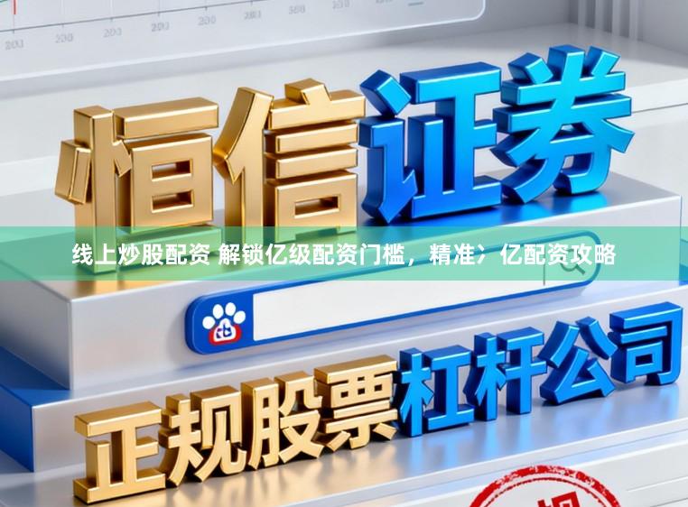 线上炒股配资 解锁亿级配资门槛,精准冫亿配资攻略