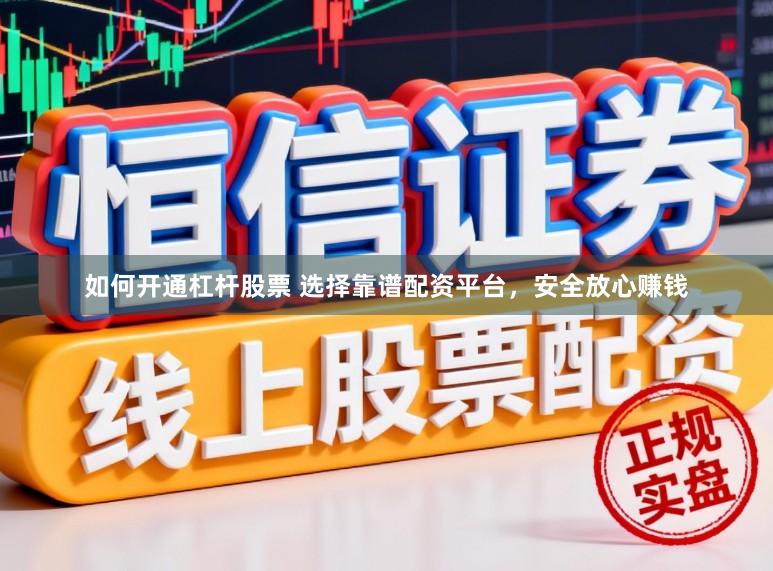 如何开通杠杆股票 选择靠谱配资平台，安全放心赚钱