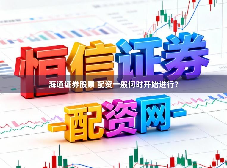 海通证券股票 配资一般何时开始进行?