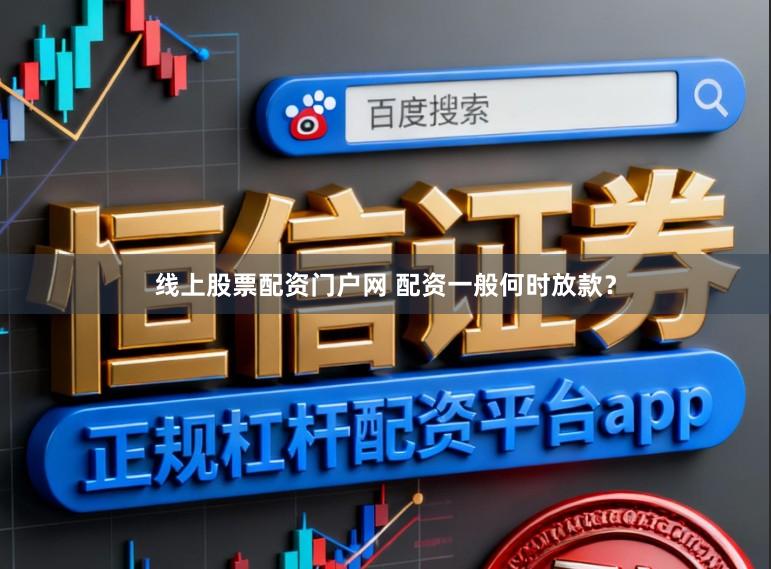 线上股票配资门户网 配资一般何时放款?