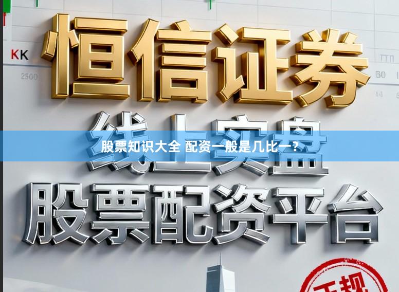 股票知识大全 配资一般是几比一？