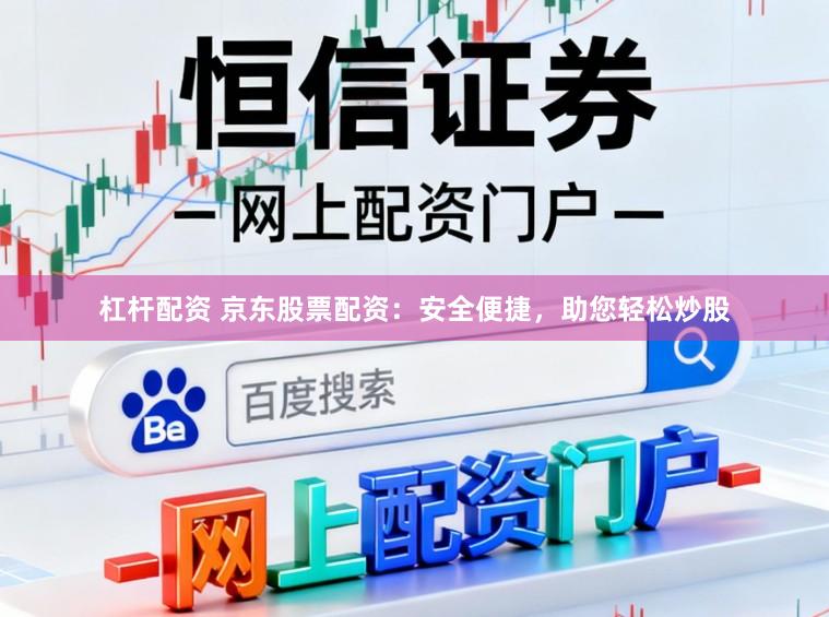 杠杆配资 京东股票配资:安全便捷,助您轻松炒股