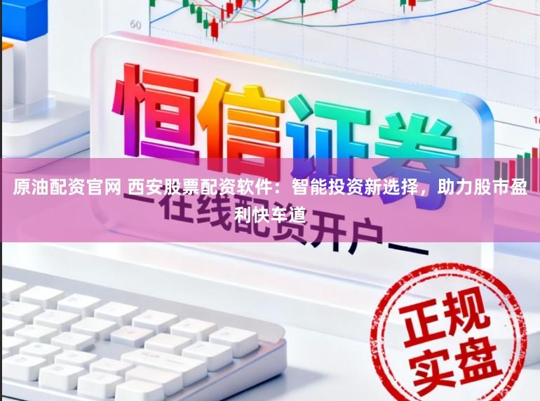 原油配资官网 西安股票配资软件：智能投资新选择，助力股市盈利快车道