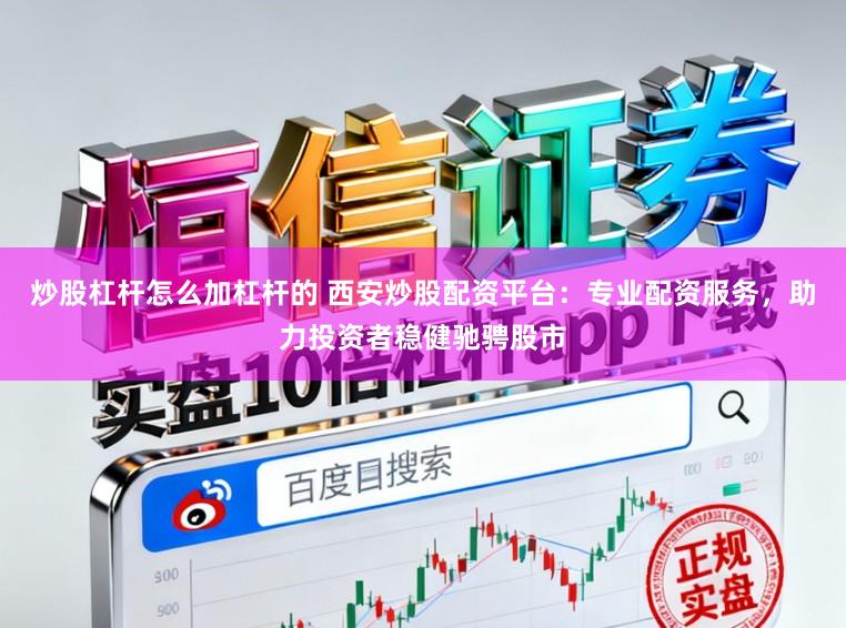 炒股杠杆怎么加杠杆的 西安炒股配资平台：专业配资服务，助力投资者稳健驰骋股市