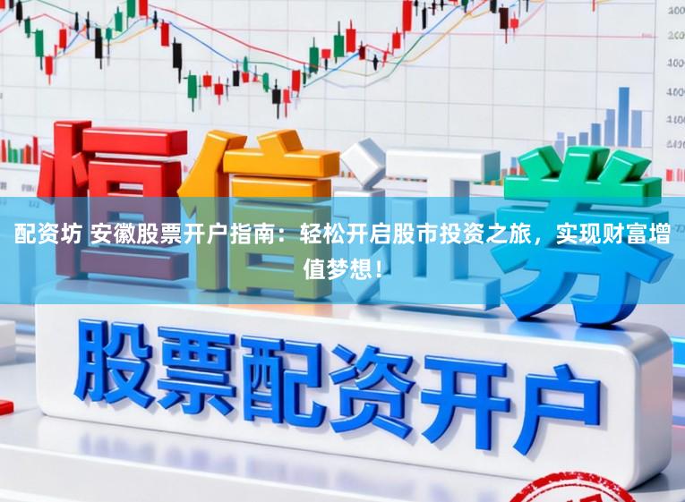 配资坊 安徽股票开户指南：轻松开启股市投资之旅，实现财富增值梦想！