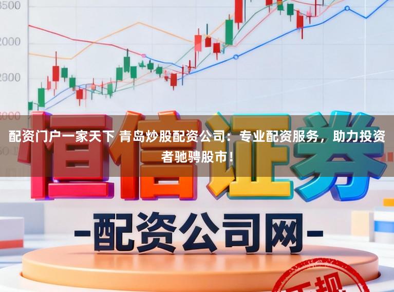 配资门户一家天下 青岛炒股配资公司：专业配资服务，助力投资者驰骋股市！