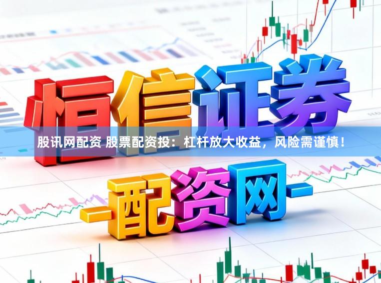 股讯网配资 股票配资投：杠杆放大收益，风险需谨慎！