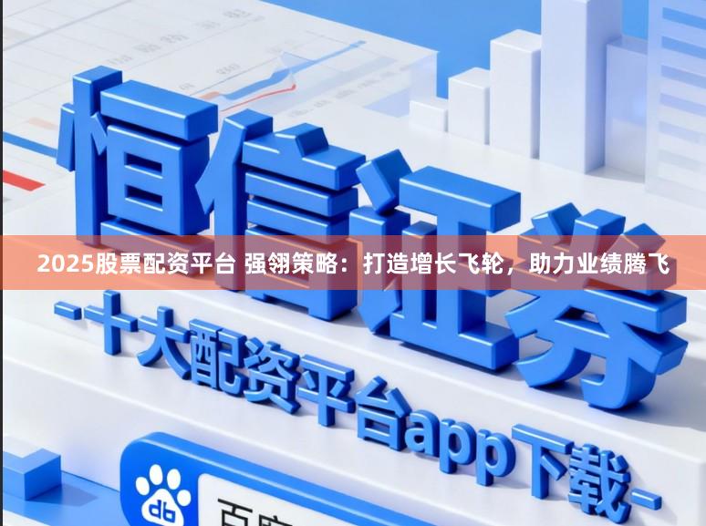 2025股票配资平台 强翎策略：打造增长飞轮，助力业绩腾飞