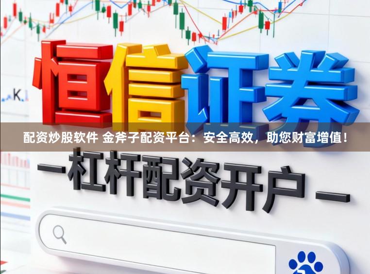 配资炒股软件 金斧子配资平台：安全高效，助您财富增值！