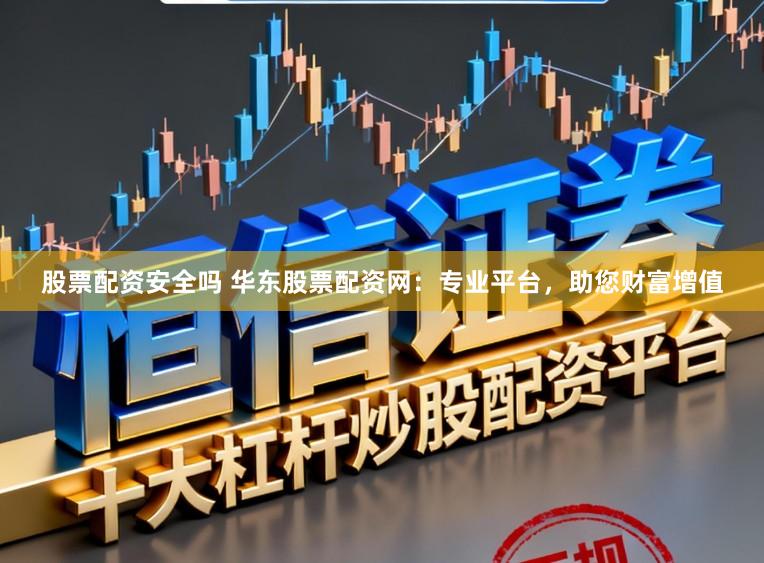 股票配资安全吗 华东股票配资网：专业平台，助您财富增值