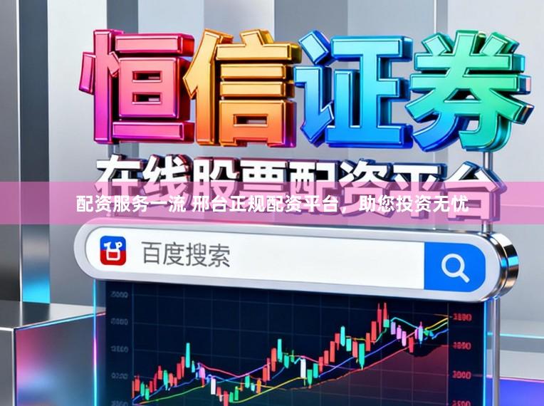 配资服务一流 邢台正规配资平台，助您投资无忧