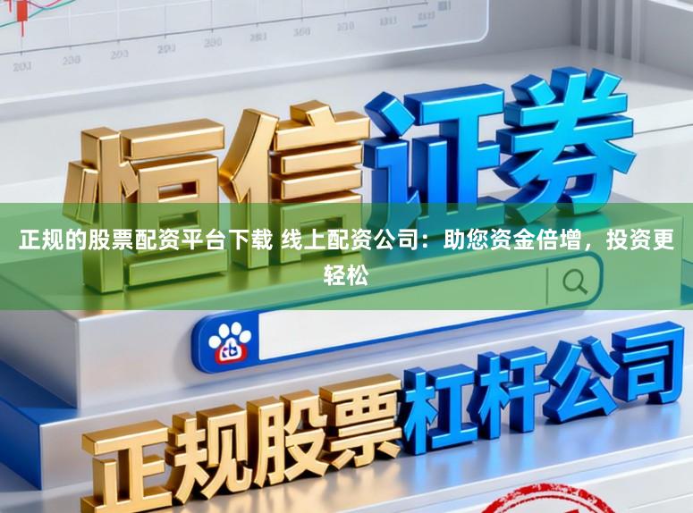 正规的股票配资平台下载 线上配资公司：助您资金倍增，投资更轻松