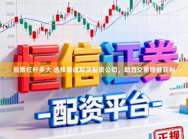 股票杠杆多大 选择靠谱期货配资公司，助力交易稳健获利